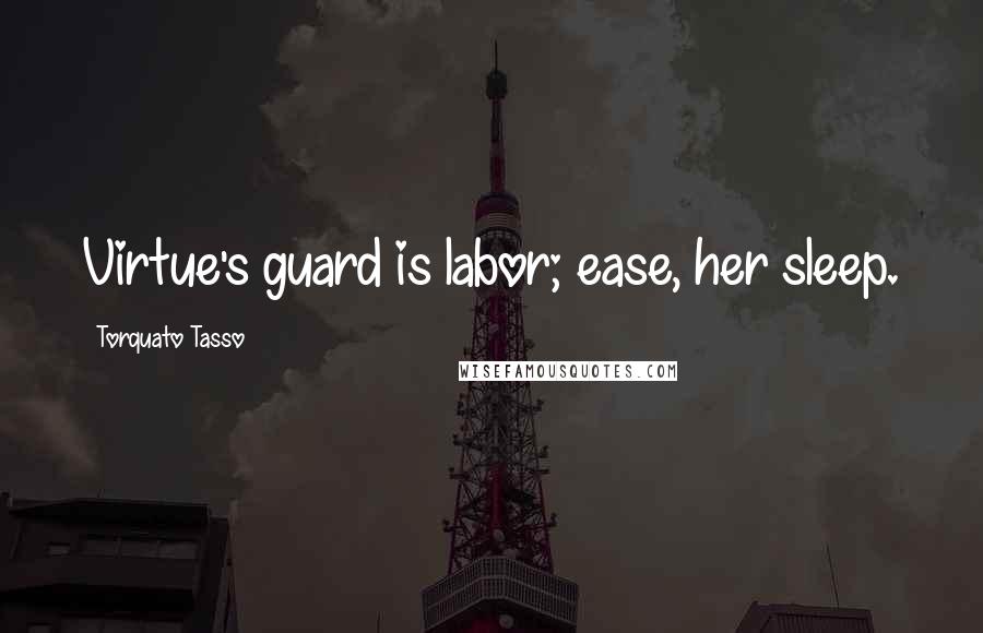 Torquato Tasso Quotes: Virtue's guard is labor; ease, her sleep.