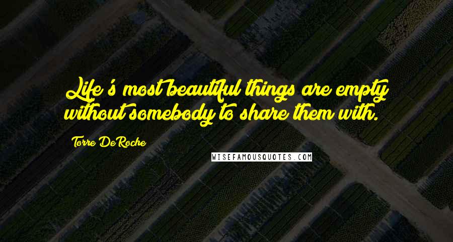 Torre DeRoche Quotes: Life's most beautiful things are empty without somebody to share them with.