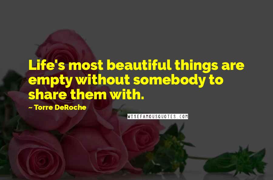 Torre DeRoche Quotes: Life's most beautiful things are empty without somebody to share them with.