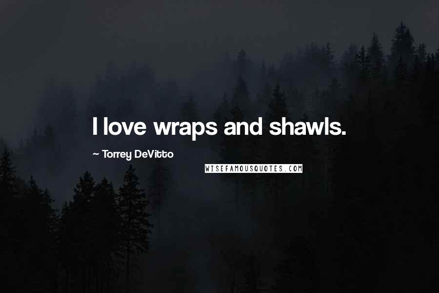 Torrey DeVitto Quotes: I love wraps and shawls.