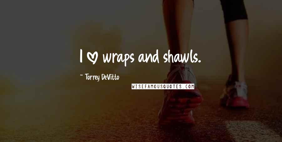 Torrey DeVitto Quotes: I love wraps and shawls.