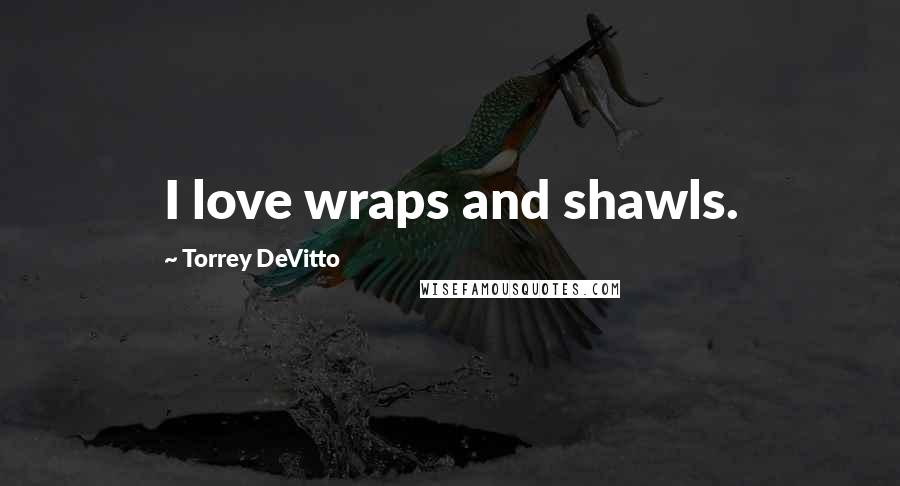 Torrey DeVitto Quotes: I love wraps and shawls.