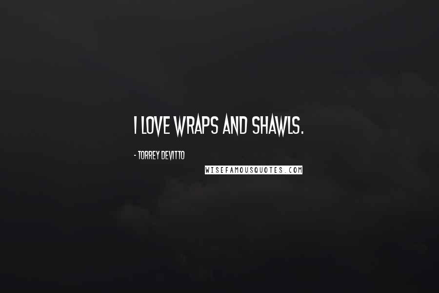 Torrey DeVitto Quotes: I love wraps and shawls.