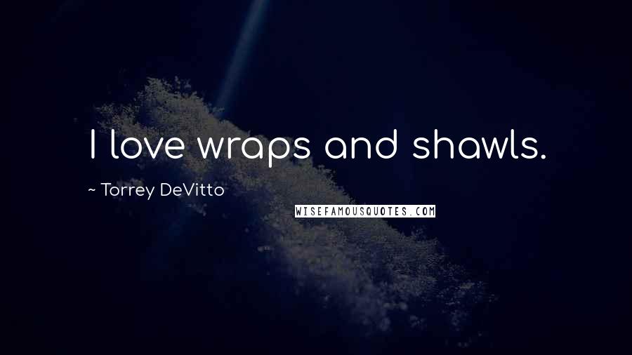 Torrey DeVitto Quotes: I love wraps and shawls.