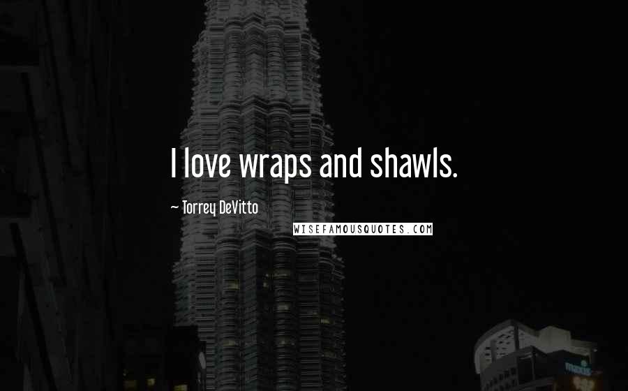 Torrey DeVitto Quotes: I love wraps and shawls.