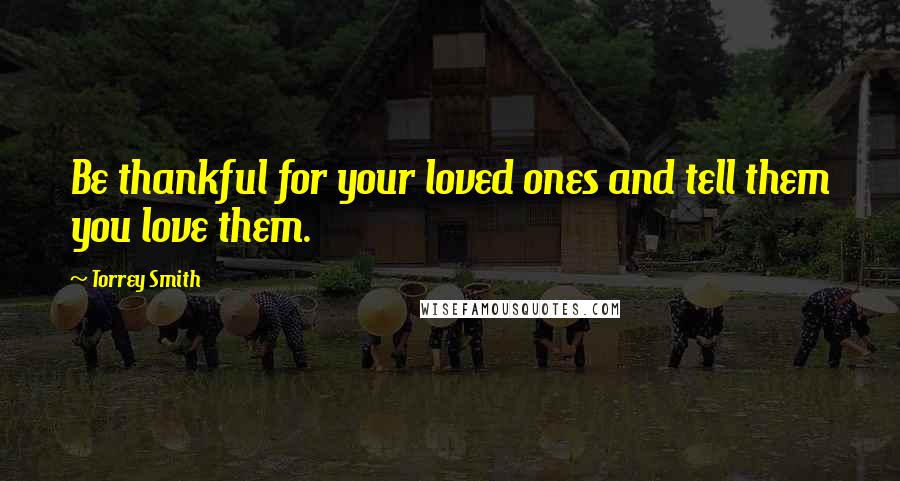 Torrey Smith Quotes: Be thankful for your loved ones and tell them you love them.
