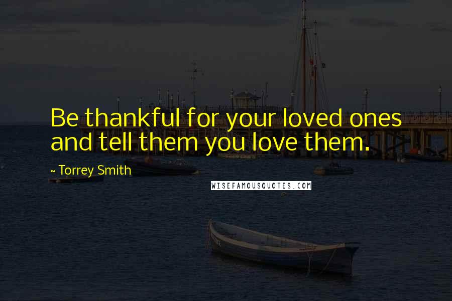 Torrey Smith Quotes: Be thankful for your loved ones and tell them you love them.