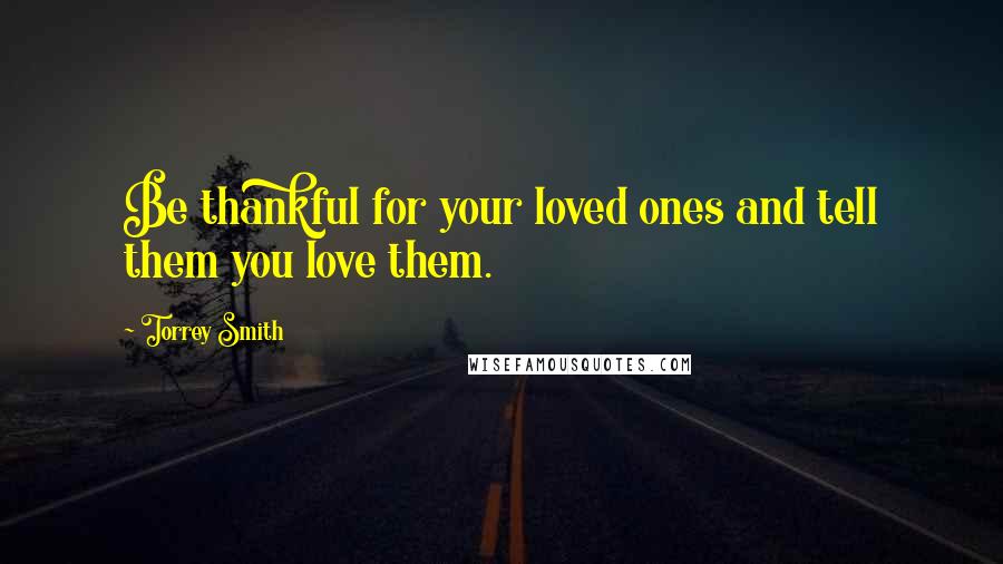 Torrey Smith Quotes: Be thankful for your loved ones and tell them you love them.