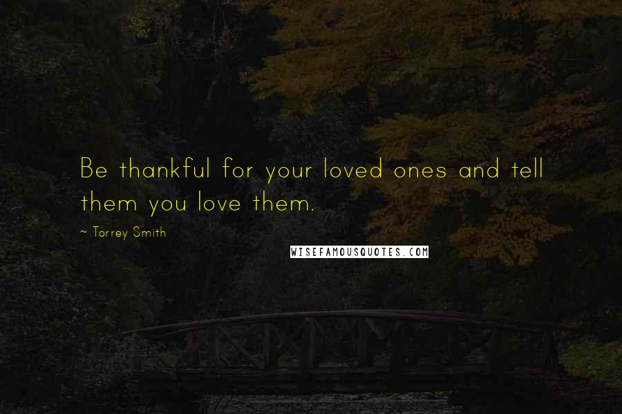 Torrey Smith Quotes: Be thankful for your loved ones and tell them you love them.