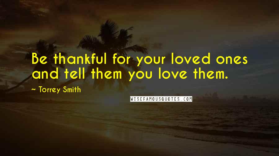 Torrey Smith Quotes: Be thankful for your loved ones and tell them you love them.