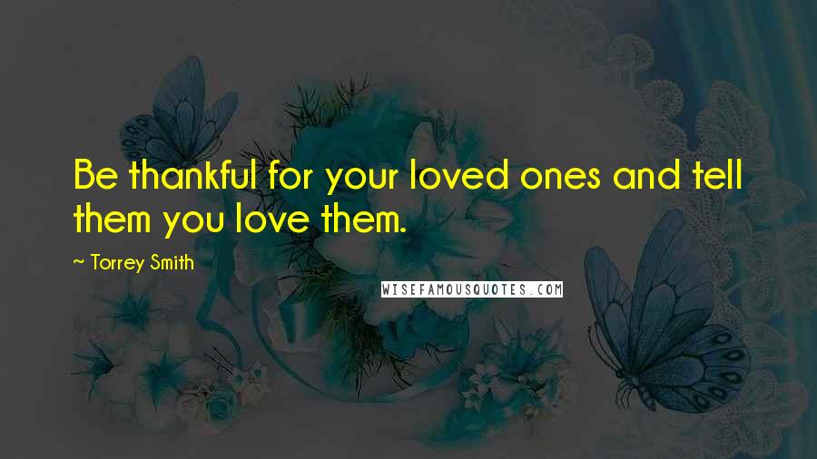 Torrey Smith Quotes: Be thankful for your loved ones and tell them you love them.