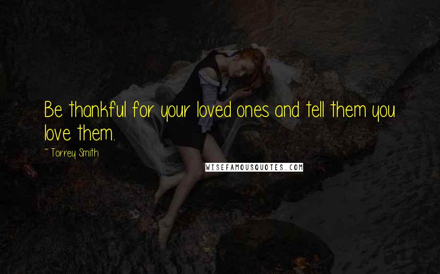 Torrey Smith Quotes: Be thankful for your loved ones and tell them you love them.