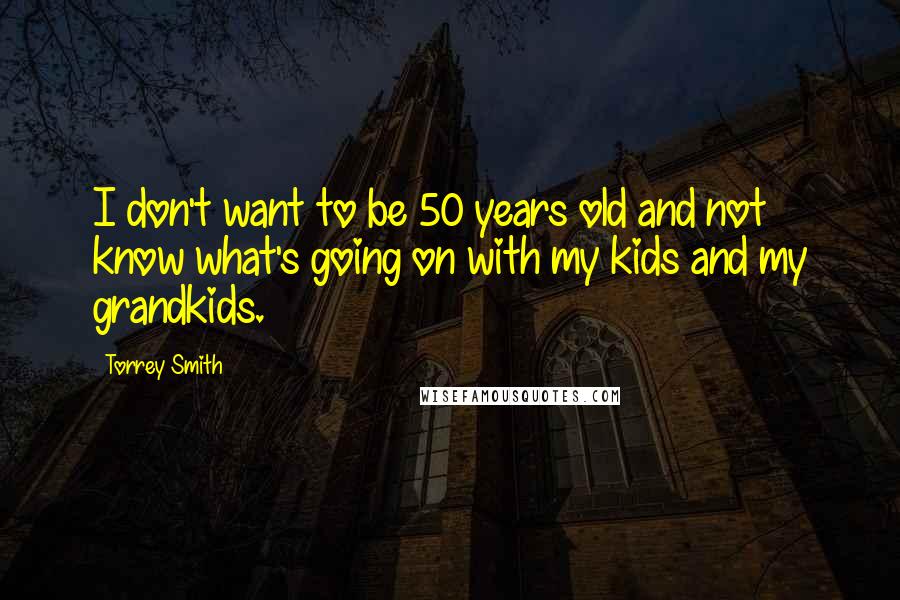 Torrey Smith Quotes: I don't want to be 50 years old and not know what's going on with my kids and my grandkids.