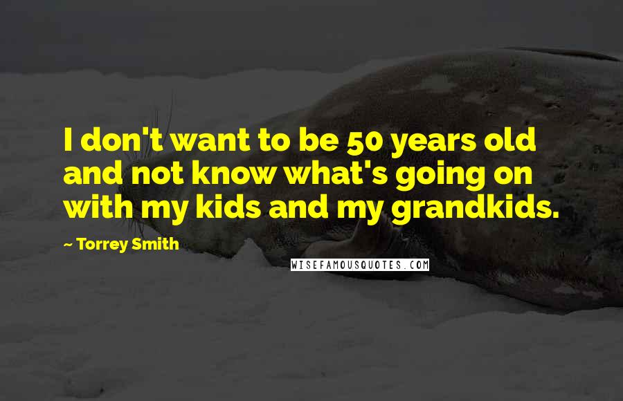Torrey Smith Quotes: I don't want to be 50 years old and not know what's going on with my kids and my grandkids.