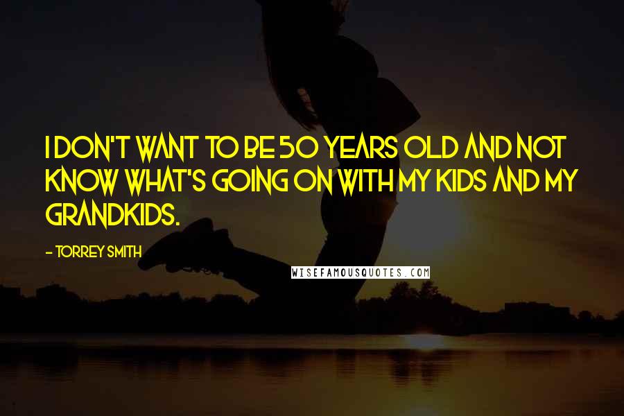 Torrey Smith Quotes: I don't want to be 50 years old and not know what's going on with my kids and my grandkids.
