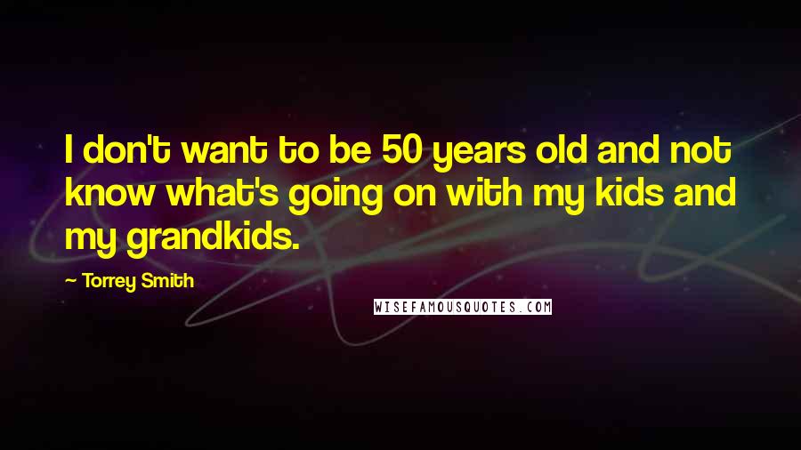 Torrey Smith Quotes: I don't want to be 50 years old and not know what's going on with my kids and my grandkids.