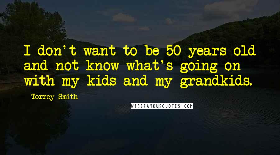 Torrey Smith Quotes: I don't want to be 50 years old and not know what's going on with my kids and my grandkids.