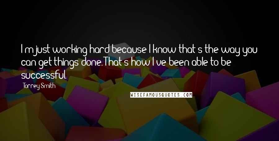 Torrey Smith Quotes: I'm just working hard because I know that's the way you can get things done. That's how I've been able to be successful.