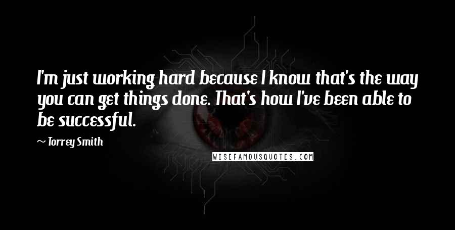 Torrey Smith Quotes: I'm just working hard because I know that's the way you can get things done. That's how I've been able to be successful.