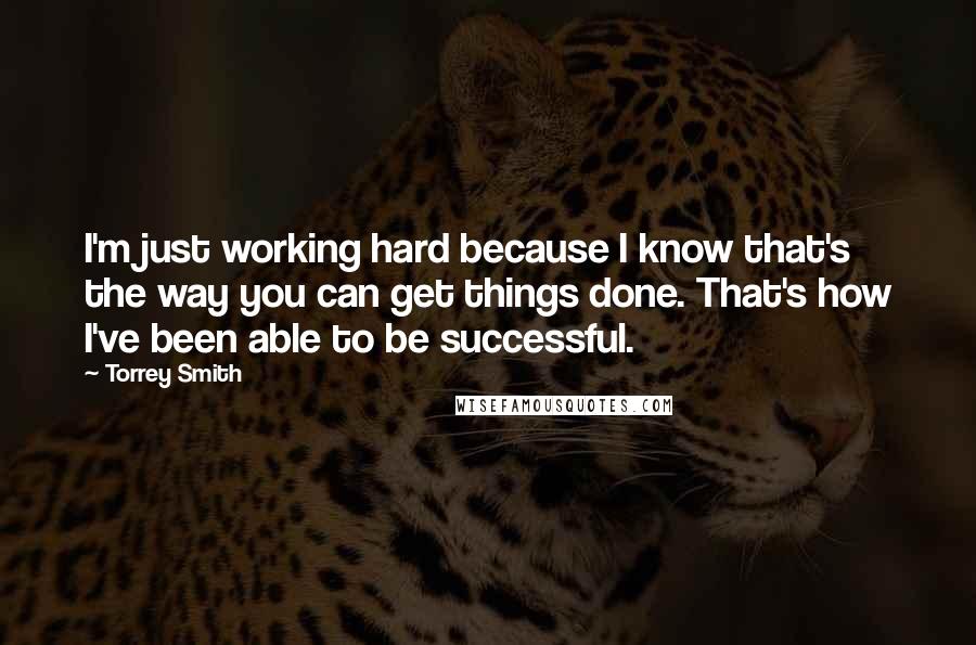 Torrey Smith Quotes: I'm just working hard because I know that's the way you can get things done. That's how I've been able to be successful.