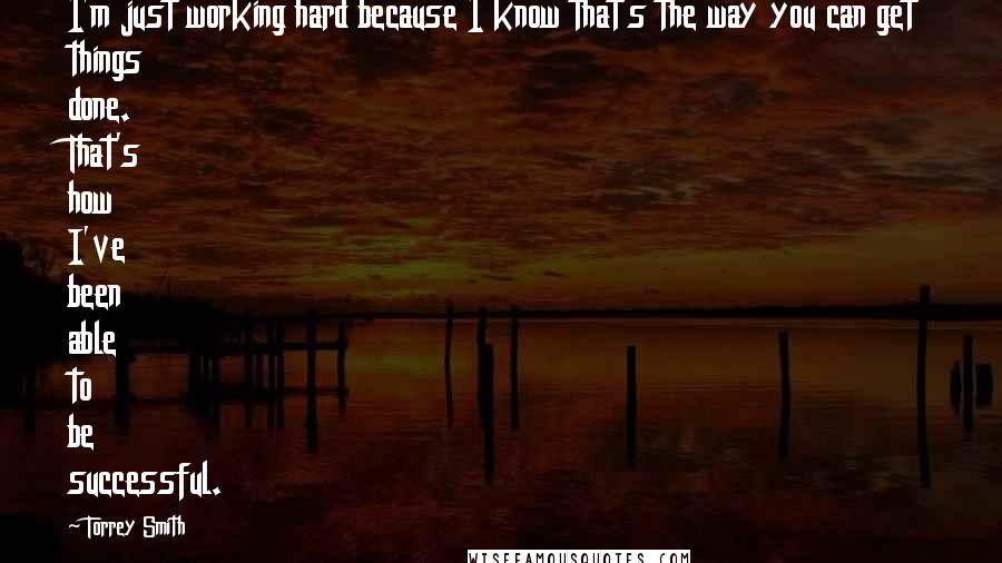 Torrey Smith Quotes: I'm just working hard because I know that's the way you can get things done. That's how I've been able to be successful.