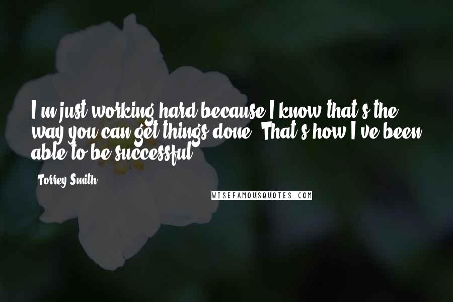 Torrey Smith Quotes: I'm just working hard because I know that's the way you can get things done. That's how I've been able to be successful.