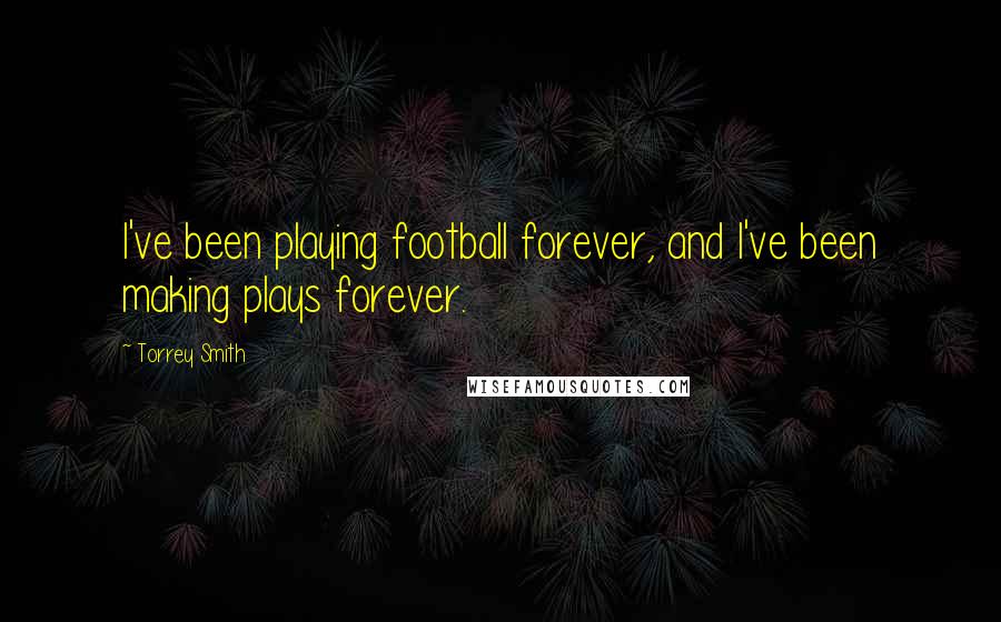 Torrey Smith Quotes: I've been playing football forever, and I've been making plays forever.
