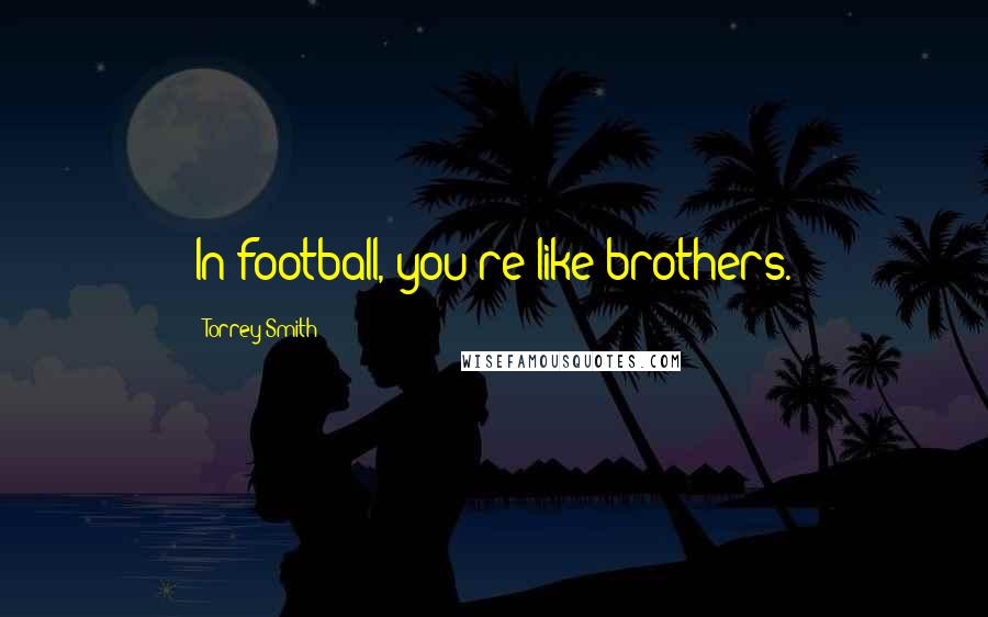 Torrey Smith Quotes: In football, you're like brothers.