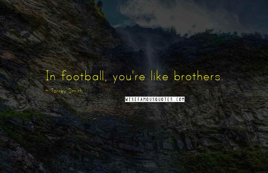 Torrey Smith Quotes: In football, you're like brothers.