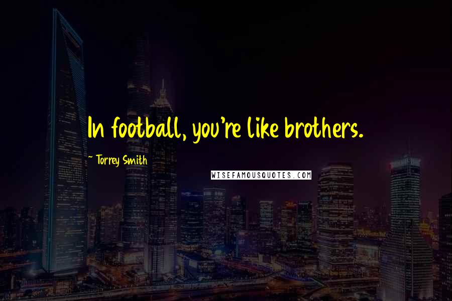 Torrey Smith Quotes: In football, you're like brothers.