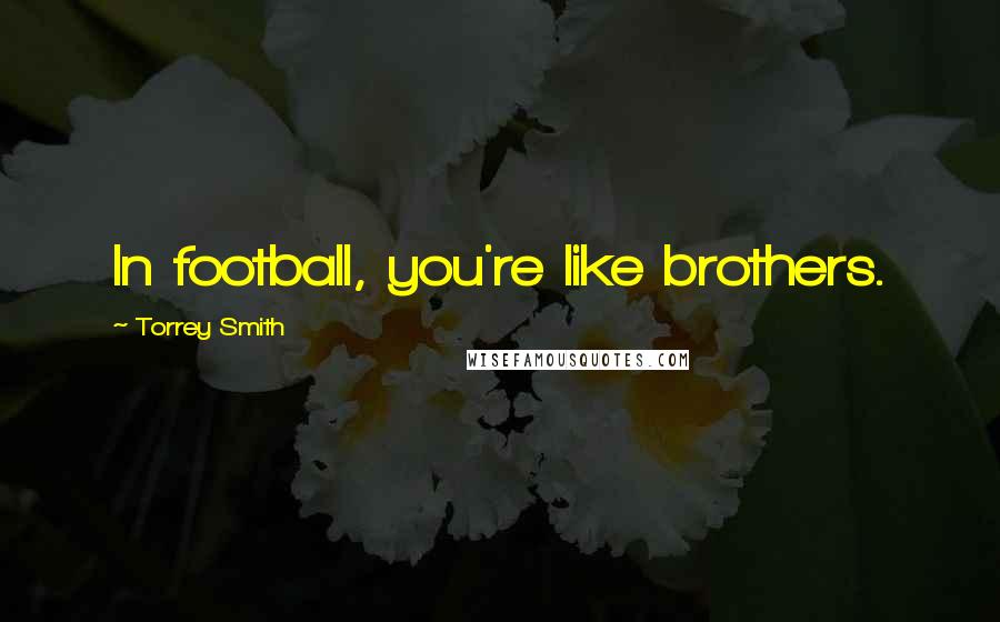 Torrey Smith Quotes: In football, you're like brothers.