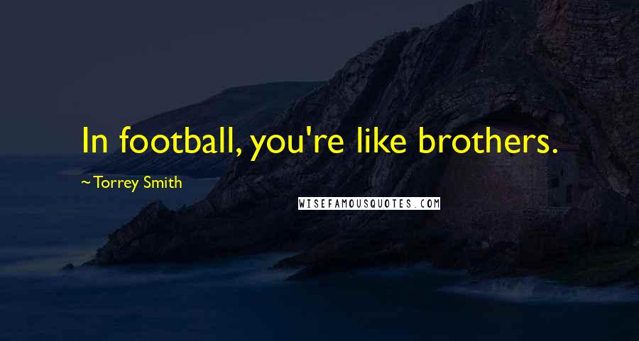 Torrey Smith Quotes: In football, you're like brothers.