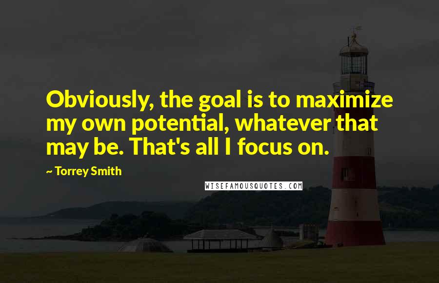Torrey Smith Quotes: Obviously, the goal is to maximize my own potential, whatever that may be. That's all I focus on.