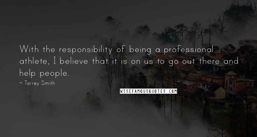 Torrey Smith Quotes: With the responsibility of being a professional athlete, I believe that it is on us to go out there and help people.