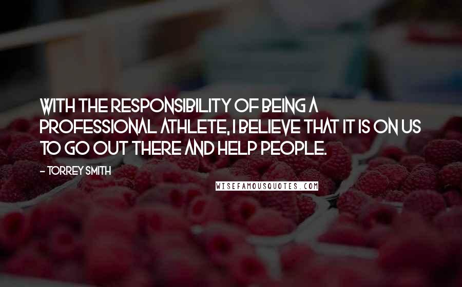 Torrey Smith Quotes: With the responsibility of being a professional athlete, I believe that it is on us to go out there and help people.