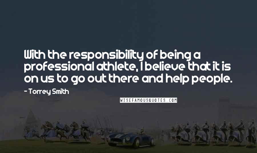 Torrey Smith Quotes: With the responsibility of being a professional athlete, I believe that it is on us to go out there and help people.