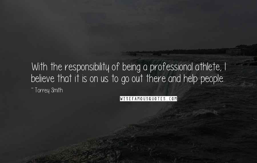 Torrey Smith Quotes: With the responsibility of being a professional athlete, I believe that it is on us to go out there and help people.