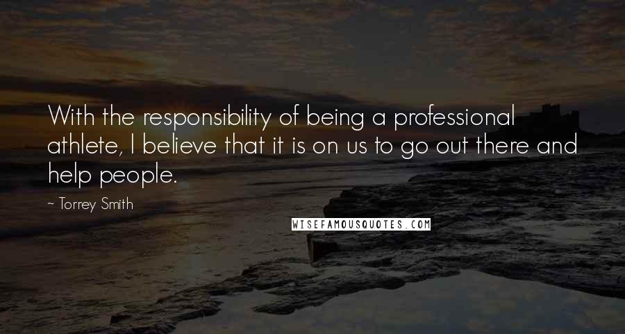 Torrey Smith Quotes: With the responsibility of being a professional athlete, I believe that it is on us to go out there and help people.