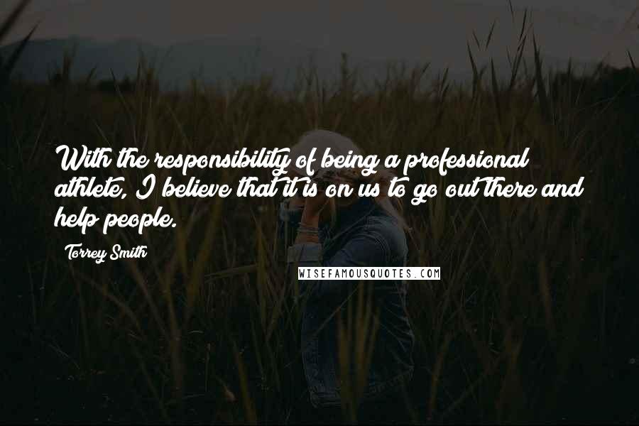 Torrey Smith Quotes: With the responsibility of being a professional athlete, I believe that it is on us to go out there and help people.