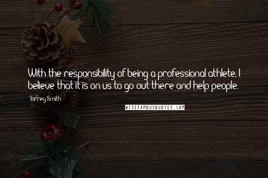 Torrey Smith Quotes: With the responsibility of being a professional athlete, I believe that it is on us to go out there and help people.