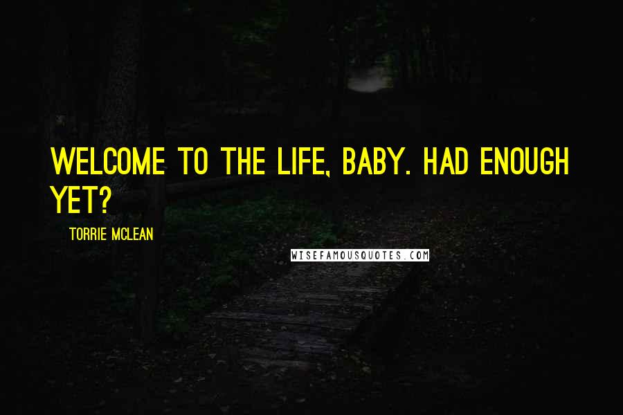 Torrie McLean Quotes: Welcome to the life, baby. Had enough yet?