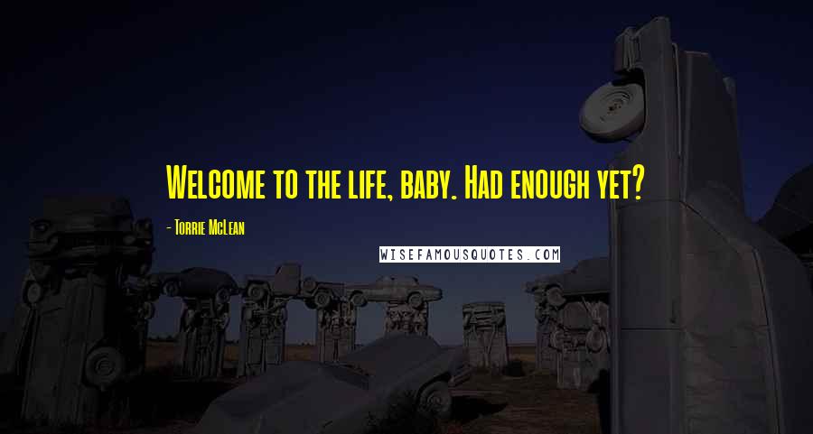 Torrie McLean Quotes: Welcome to the life, baby. Had enough yet?