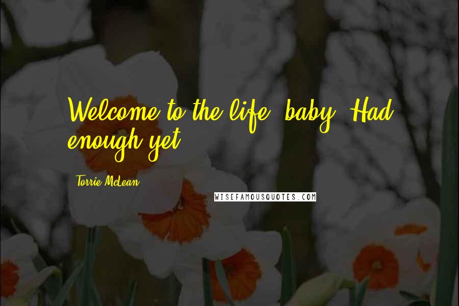 Torrie McLean Quotes: Welcome to the life, baby. Had enough yet?