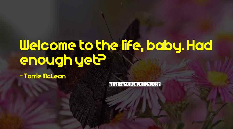 Torrie McLean Quotes: Welcome to the life, baby. Had enough yet?