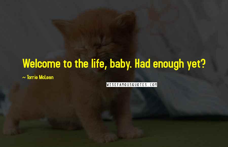 Torrie McLean Quotes: Welcome to the life, baby. Had enough yet?