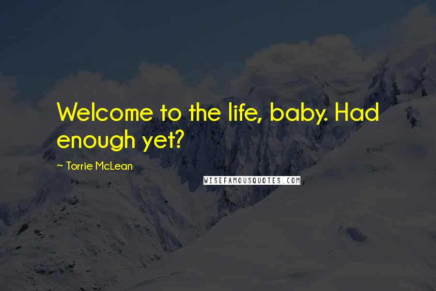 Torrie McLean Quotes: Welcome to the life, baby. Had enough yet?