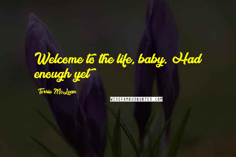 Torrie McLean Quotes: Welcome to the life, baby. Had enough yet?