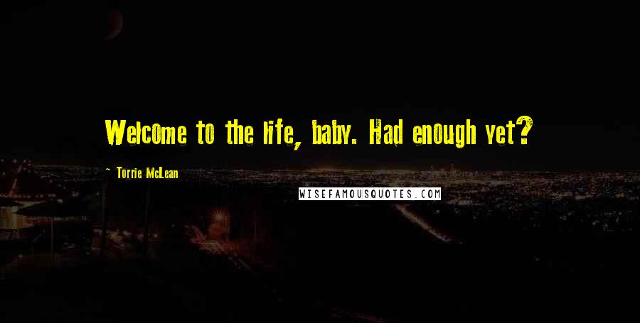 Torrie McLean Quotes: Welcome to the life, baby. Had enough yet?
