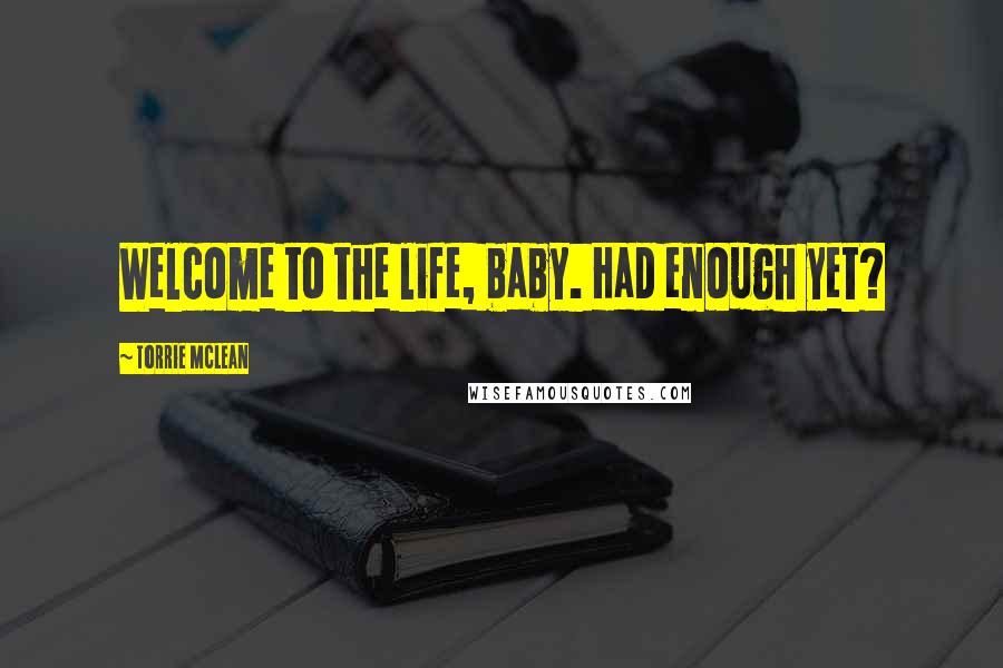 Torrie McLean Quotes: Welcome to the life, baby. Had enough yet?