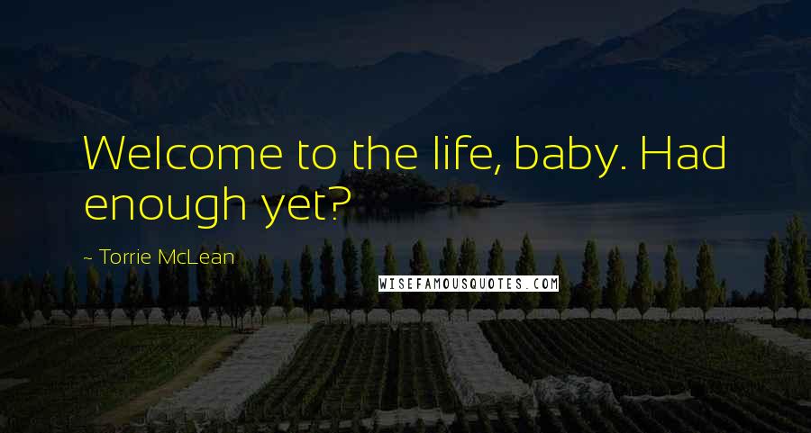 Torrie McLean Quotes: Welcome to the life, baby. Had enough yet?